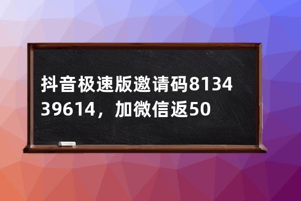 抖音极速版邀请码813439614，加微信返50% 