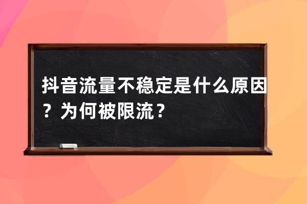 抖音流量不稳定是什么原因？为何被限流？ 