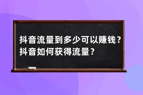 抖音流量到多少可以赚钱？抖音如何获得流量？ 