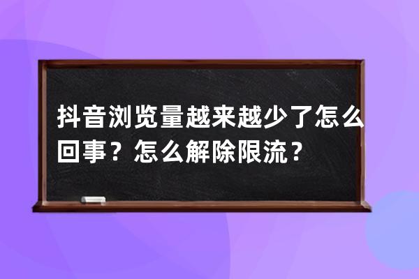 抖音浏览量越来越少了怎么回事？怎么解除限流？ 