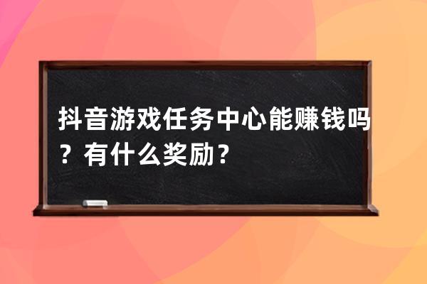 抖音游戏任务中心能赚钱吗？有什么奖励？ 