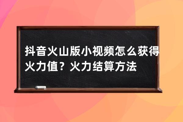 抖音火山版小视频怎么获得火力值？火力结算方法 