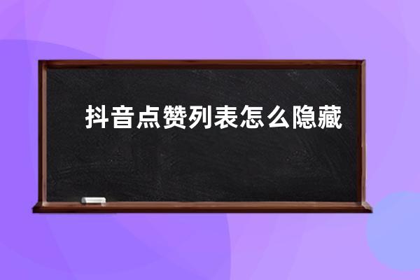 抖音点赞列表怎么隐藏？有什么用？ 