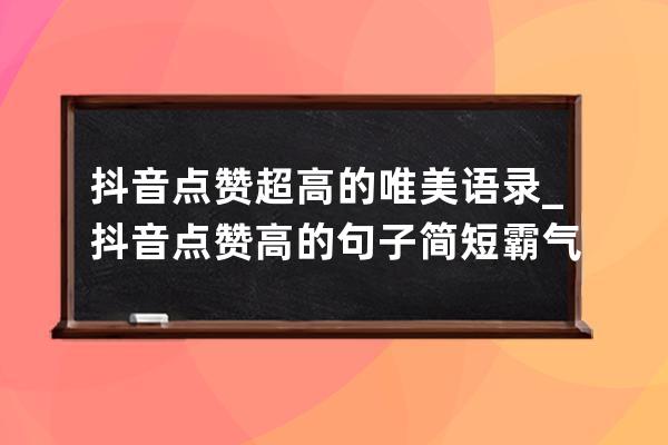 抖音点赞超高的唯美语录_抖音点赞高的句子简短霸气 