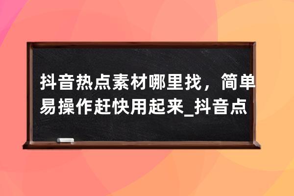 抖音热点素材哪里找，简单易操作赶快用起来_抖音点关注素材 