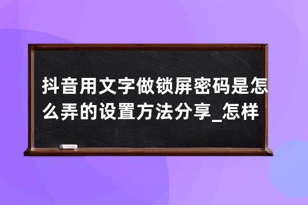 抖音用文字做锁屏密码是怎么弄的 设置方法分享_怎样给抖音设置密码锁 