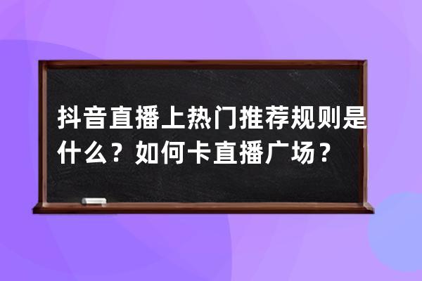 抖音直播上热门推荐规则是什么？如何卡直播广场？ 