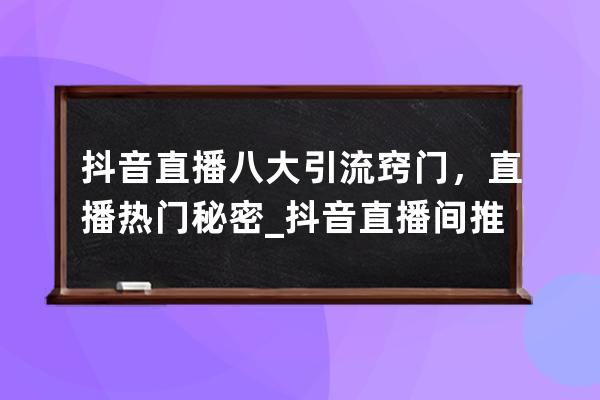 抖音直播八大引流窍门，直播热门秘密_抖音直播间推广引流在哪里开启 