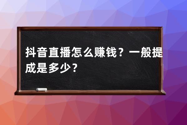 抖音直播怎么赚钱？一般提成是多少？ 