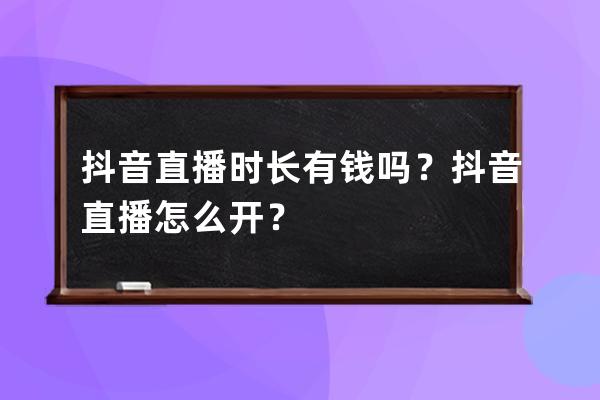 抖音直播时长有钱吗？抖音直播怎么开？ 