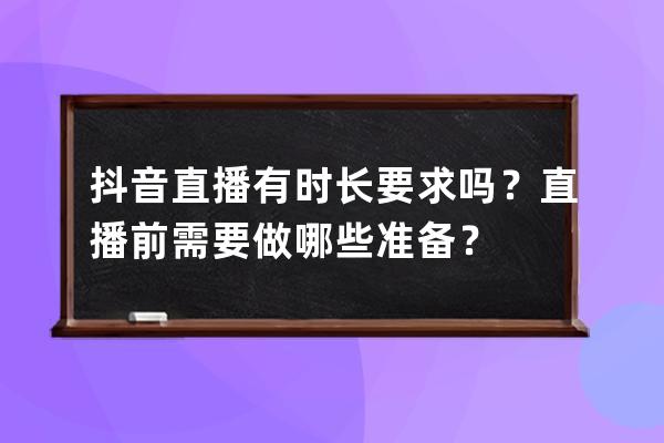 抖音直播有时长要求吗？直播前需要做哪些准备？ 