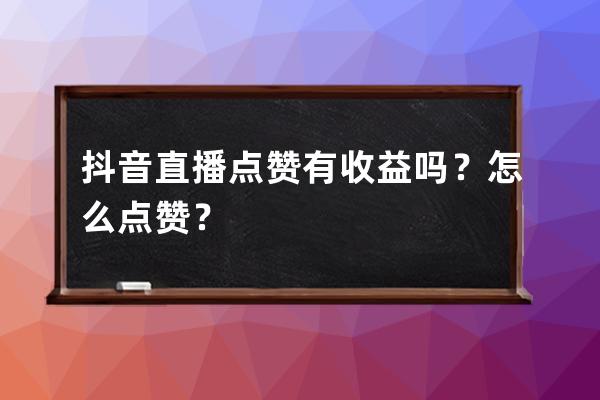 抖音直播点赞有收益吗？怎么点赞？ 