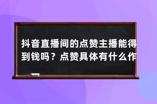 抖音直播间的点赞主播能得到钱吗？点赞具体有什么作用？ 