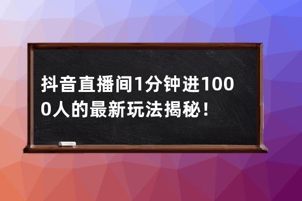 抖音直播间1分钟进1000人的最新玩法揭秘！