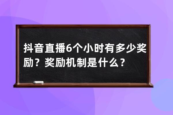 抖音直播6个小时有多少奖励？奖励机制是什么？ 