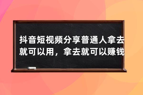 抖音短视频分享普通人拿去就可以用，拿去就可以赚钱的方法和技巧 