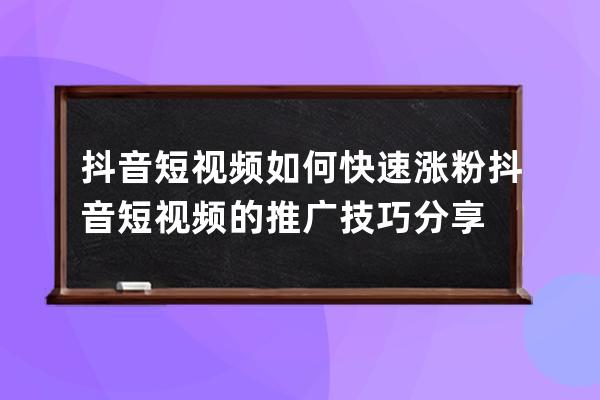 抖音短视频如何快速涨粉 抖音短视频的推广技巧分享 