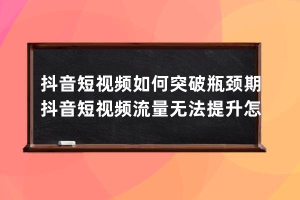 抖音短视频如何突破瓶颈期 抖音短视频流量无法提升怎么办 