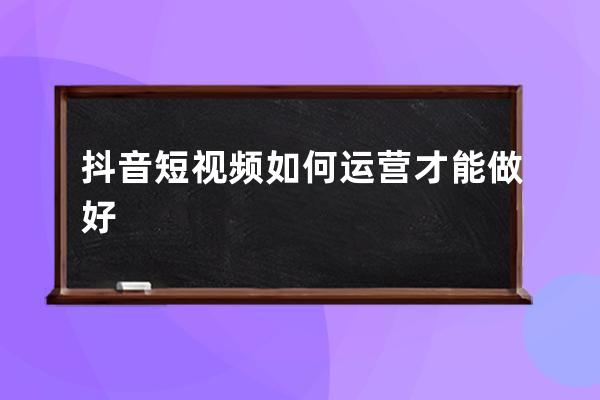 抖音短视频如何运营才能做好 