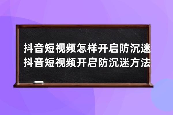 抖音短视频怎样开启防沉迷?抖音短视频开启防沉迷方法 