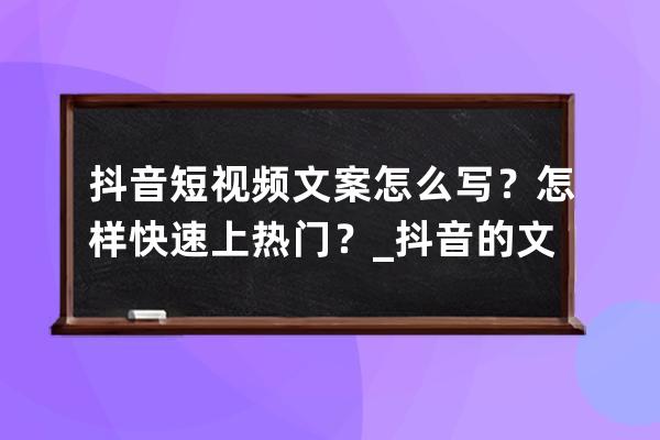 抖音短视频文案怎么写？怎样快速上热门？_抖音的文案怎么写容易上热门 