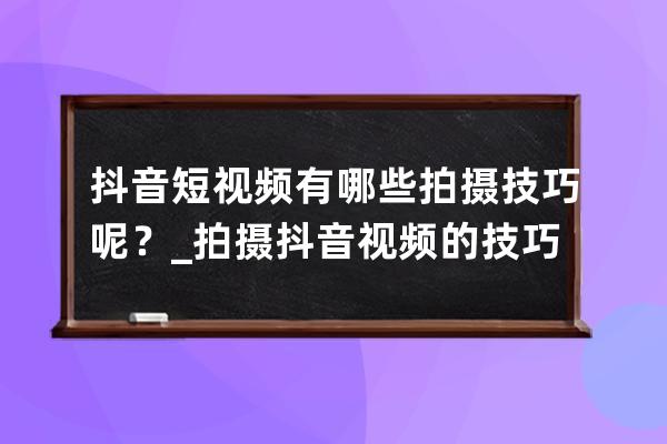 抖音短视频有哪些拍摄技巧呢？_拍摄抖音视频的技巧 