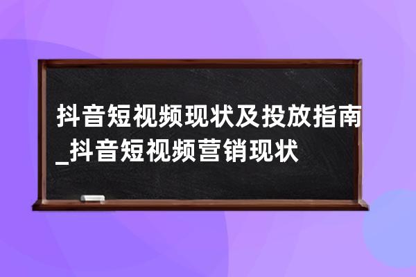 抖音短视频现状及投放指南_抖音短视频营销现状 