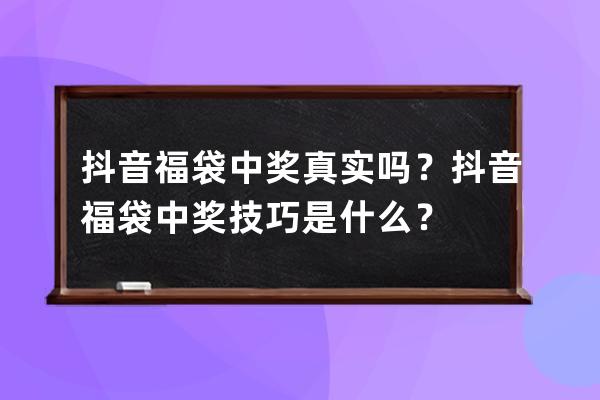 抖音福袋中奖真实吗？抖音福袋中奖技巧是什么？ 