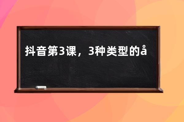 抖音第3课，3种类型的制作，不学会就白玩了_抖音课件怎么做的 