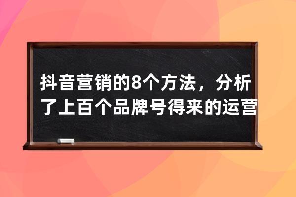 抖音营销的8个方法，分析了上百个品牌号得来的运营干货_抖音的营销手段 