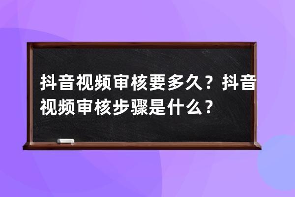 抖音视频审核要多久？抖音视频审核步骤是什么？ 