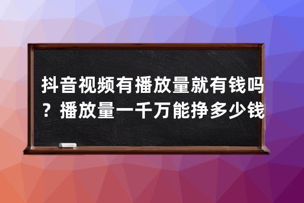 抖音视频有播放量就有钱吗？播放量一千万能挣多少钱？ 