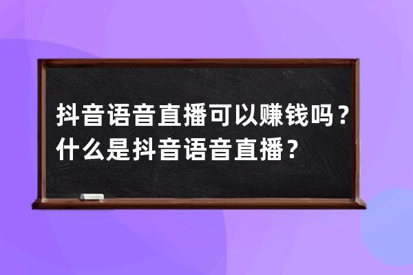 抖音语音直播可以赚钱吗？什么是抖音语音直播？ 