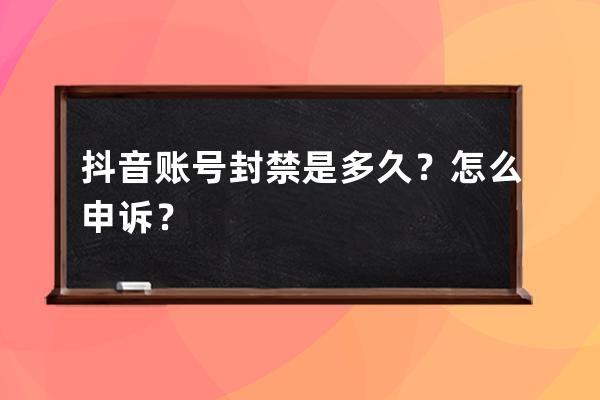 抖音账号封禁是多久？怎么申诉？ 