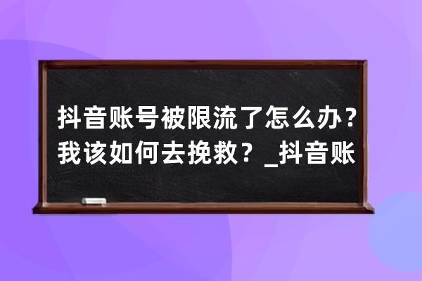 抖音账号被限流了怎么办？我该如何去挽救？_抖音账号被限流了还有救吗 