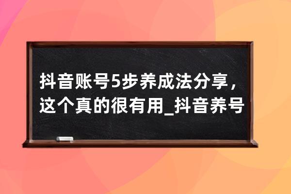 抖音账号5步养成法分享，这个真的很有用_抖音养号教程 