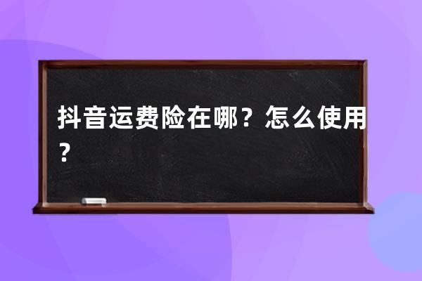 抖音运费险在哪？怎么使用？ 