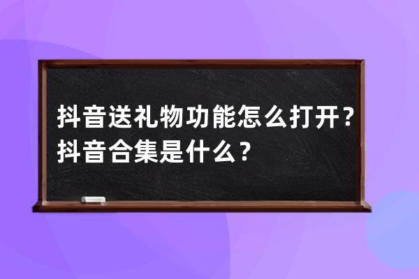 抖音送礼物功能怎么打开？抖音合集是什么？ 