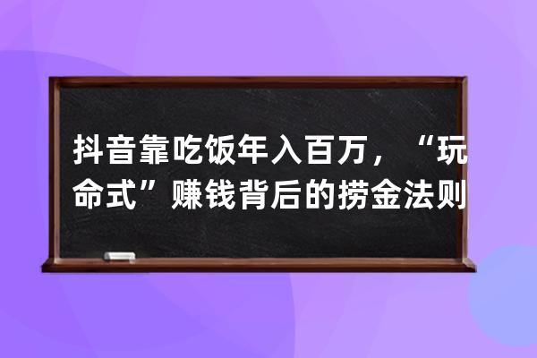 抖音靠吃饭年入百万，“玩命式”赚钱背后的捞金法则！ 