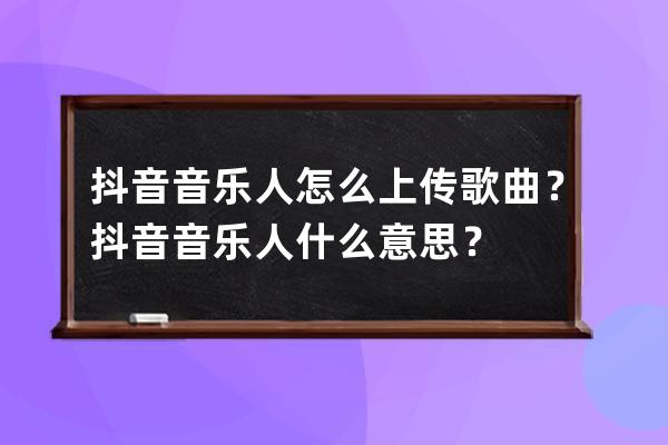 抖音音乐人怎么上传歌曲？抖音音乐人什么意思？ 