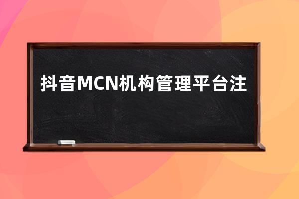 抖音MCN机构管理平台注册流程_抖音mcn机构申请流程 