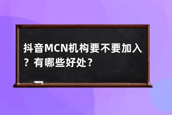 抖音MCN机构要不要加入？有哪些好处？ 