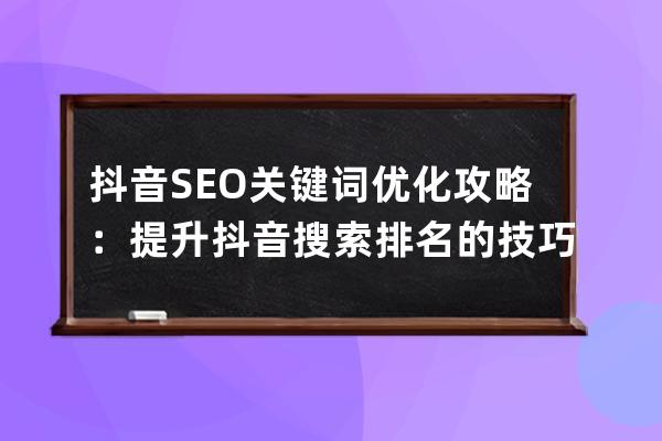 抖音SEO关键词优化攻略：提升抖音搜索排名的技巧大揭秘