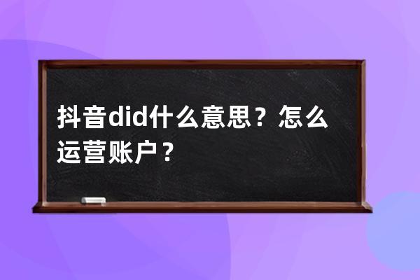 抖音did什么意思？怎么运营账户？ 