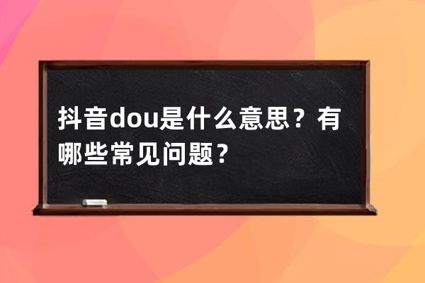 抖音dou+是什么意思？有哪些常见问题？ 