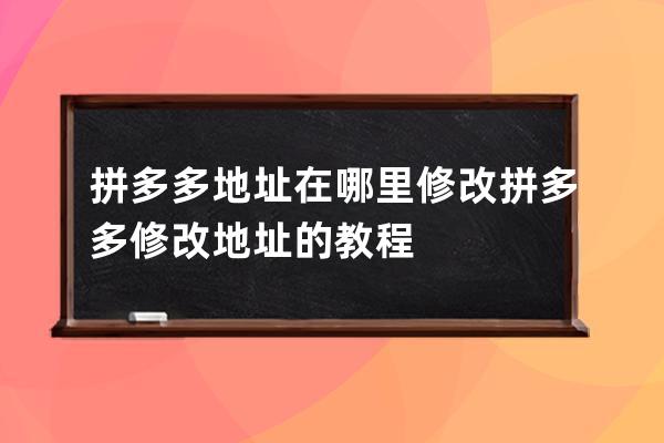 拼多多地址在哪里修改?拼多多修改地址的教程 