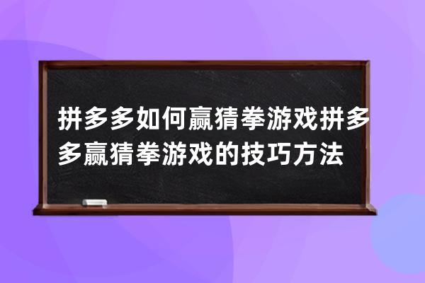 拼多多如何赢猜拳游戏拼多多赢猜拳游戏的技巧方法 