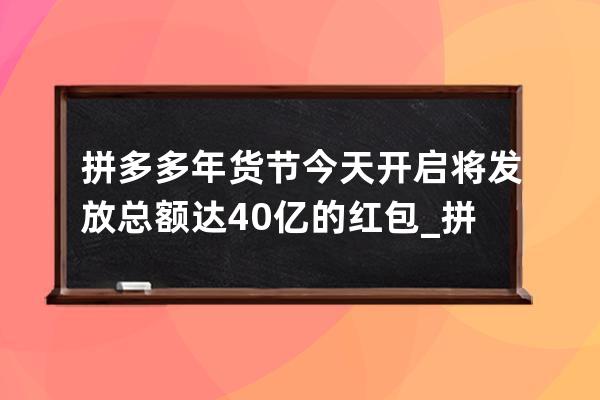 拼多多年货节今天开启 将发放总额达40亿的红包_拼多多年货节红包在哪里 