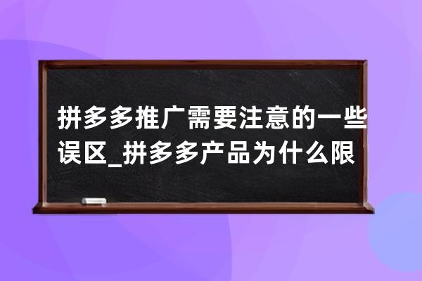 拼多多推广需要注意的一些误区_拼多多产品为什么限制推广 