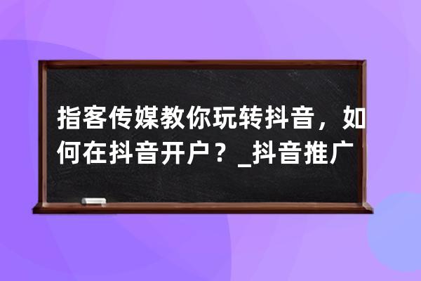 指客传媒教你玩转抖音，如何在抖音开户？_抖音推广开户需要什么 